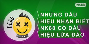 Những dấu hiệu nhận biết nk88 có dấu hiệu lừa đảo