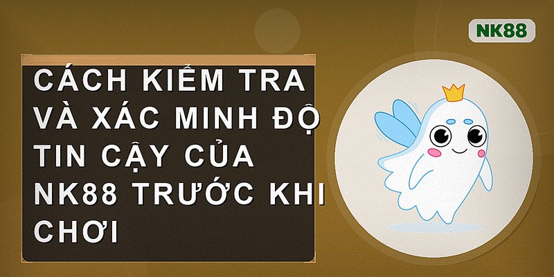 Cách kiểm tra và xác minh độ tin cậy của nk88 trước khi chơi