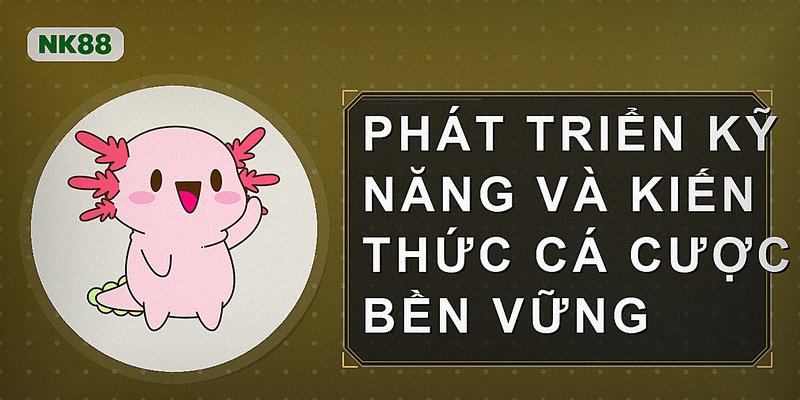 Phát triển kỹ năng và kiến thức cá cược bền vững