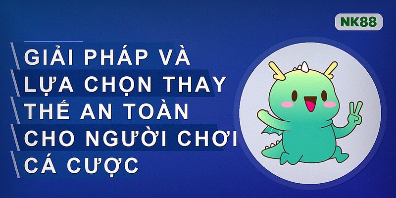 Giải pháp và lựa chọn thay thế an toàn cho người chơi cá cược