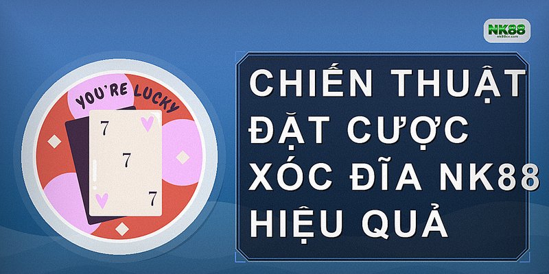 Chiến thuật đặt cược xóc đĩa NK88 hiệu quả
