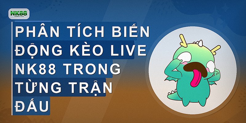 Phân tích biến động kèo live NK88 trong từng trận đấu