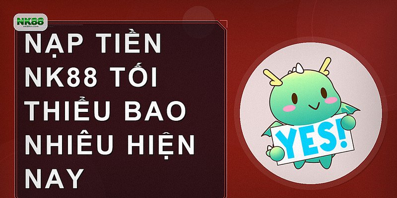 Nạp tiền NK88 tối thiểu bao nhiêu hiện nay