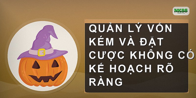 Quản lý vốn kém và đặt cược không có kế hoạch rõ ràng