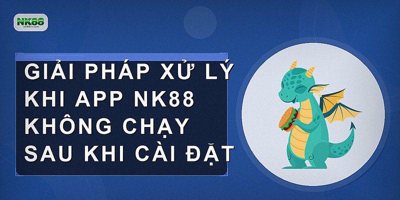 Giải pháp xử lý khi app NK88 không chạy sau khi cài đặt