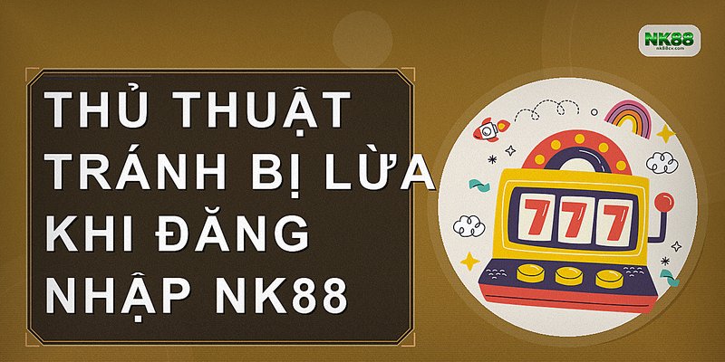 Thủ thuật tránh bị lừa khi đăng nhập NK88