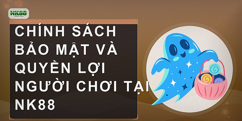 Chính sách bảo mật và quyền lợi người chơi tại NK88