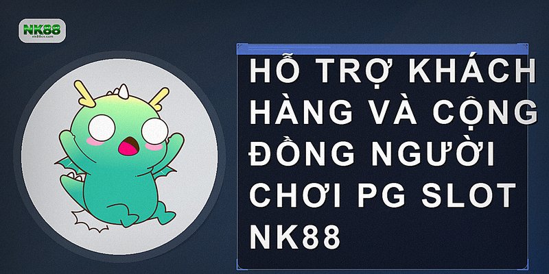 Hỗ trợ khách hàng và cộng đồng người chơi PG Slot NK88